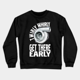 Twirly Whirly Get There Early Turbo, Boost, Car Guy, Tuner Mechanic Car Lover Enthusiast Gift Idea Crewneck Sweatshirt